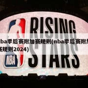 nba季后赛附加赛规则(nba季后赛附加赛规则2024)