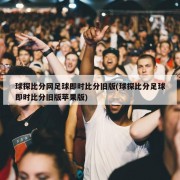 球探比分网足球即时比分旧版(球探比分足球即时比分旧版苹果版)