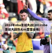 2012年nba圣诞大战(2012nba圣诞大战热火vs雷霆全场)