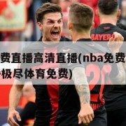 nba免费直播高清直播(nba免费直播高清直播极尽体育免费)