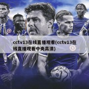 cctv13在线直播观看(cctv13在线直播观看中央高清)