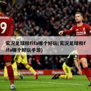 实况足球和fifa哪个好玩(实况足球和fifa哪个好玩手游)