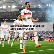 2016年nba扣篮大赛(2016年NBA扣篮大赛CCTV5录像)