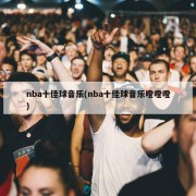 nba十佳球音乐(nba十佳球音乐噔噔噔)