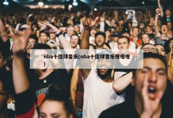 nba十佳球音乐(nba十佳球音乐噔噔噔)