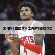 太阳VS雄鹿G5(太阳VS雄鹿G2)