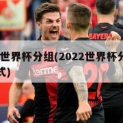 2022世界杯分组(2022世界杯分组抽签仪式)