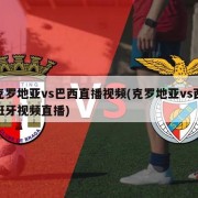 克罗地亚vs巴西直播视频(克罗地亚vs西班牙视频直播)