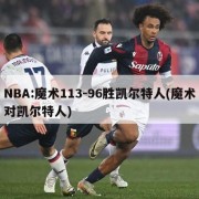 NBA:魔术113-96胜凯尔特人(魔术对凯尔特人)