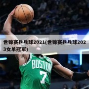 世锦赛乒乓球2021(世锦赛乒乓球2023女单冠军)