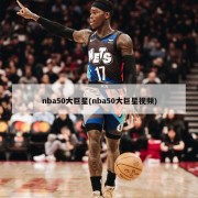 nba50大巨星(nba50大巨星视频)