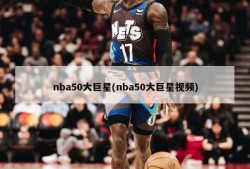 nba50大巨星(nba50大巨星视频)