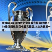 微博nba录像回放免费观看完整版(微博nba录像回放免费观看完整版18总决赛第一场)