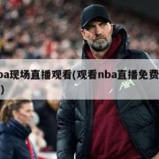 nba现场直播观看(观看nba直播免费网站)