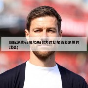 国际米兰vs切尔西(效力过切尔西和米兰的球员)