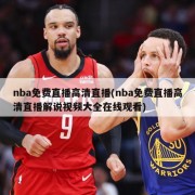 nba免费直播高清直播(nba免费直播高清直播解说视频大全在线观看)